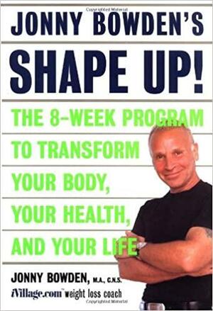 Jonny Bowden's Shape Up!: The Eight-Week Plan to Transform Your Body, Your Health and Your Life by Jonny Bowden