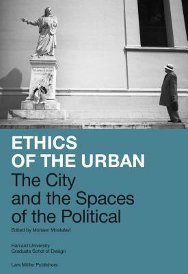 Ethics of the Urban: The City and the Spaces of the Political by Mohsen Mostafavi