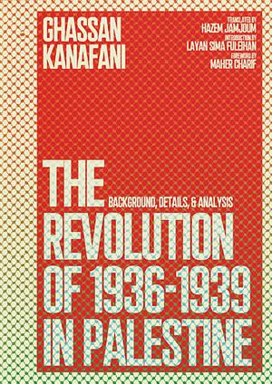 The Revolution of 1936–1939 in Palestine: Background, Details, and Analysis by Ghassan Kanafani