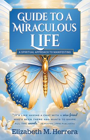 Guide to a Miraculous Life: A Spiritual Approach to Manifesting by Elizabeth M. Herrera