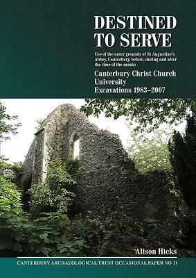 Destined to Serve: Use of the Outer Grounds of St Augustine's Abbey, Canterbury Before, During and After the Time of the Monks: Canterbury Christ Chur by Alison Hicks
