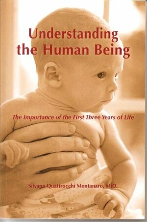 Understanding the Human Being: The Importance of the First Three Years of Life by Silvana Q. Montanaro