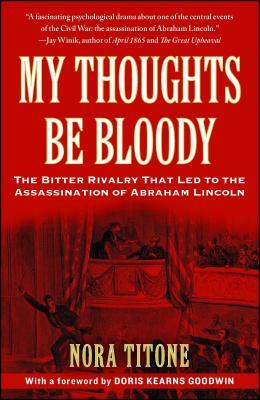 My Thoughts Be Bloody: The Bitter Rivalry That Led to the Assassination of Abraham Lincoln by Nora Titone
