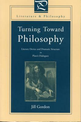 Turning Toward Philosophy: Literary Device and Dramatic Structure in Plato's Dialogues by Jill Gordon