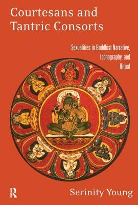 Courtesans and Tantric Consorts: Sexualities in Buddhist Narrative, Iconography, and Ritual by Serinity Young