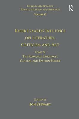 Volume 12, Tome V: Kierkegaard's Influence on Literature, Criticism and Art: The Romance Languages, Central and Eastern Europe by Jon Stewart