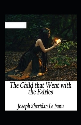 The Child That Went With The Fairies Illustrated by J. Sheridan Le Fanu