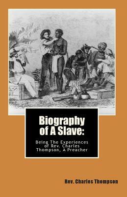 Biography of A Slave: : Being The Being The Experiences of Rev. Charles Thompson, A Preacher by Charles Thompson