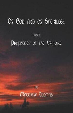 Of God & Sacrilege Book I: Prophecies Of The Vampire by Matthew Thomas