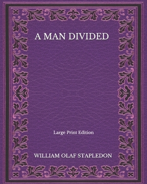 A Man Divided - Large Print Edition by Olaf Stapledon