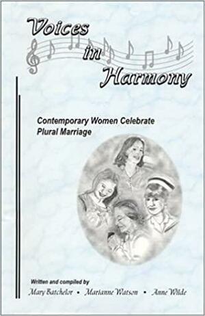 Voices In Harmony: Contemporary Women Celebrate Plural Marriage by Anne Wilde, Marianne Watson, Mary Batchelor