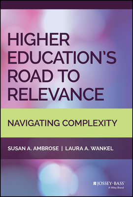 Higher Education's Road to Relevance: Navigating Complexity by Susan A. Ambrose, Laura a. Wankel