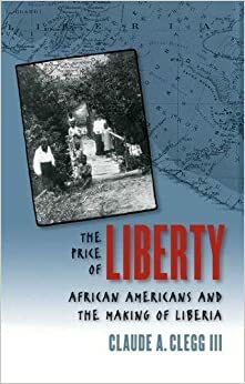 The Price of Liberty: African Americans and the Making of Liberia by Claude Andrew Clegg III