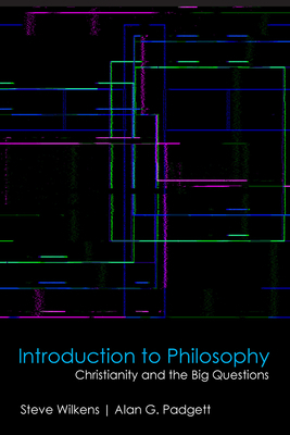 Introduction to Philosophy: Christianity and the Big Questions by Steve Wilkens, Alan G. Padgett