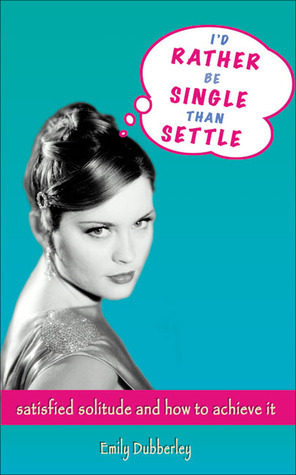 I'd Rather Be Single Than Settle: Satisfied Solitude and How to Achieve It by Emily Dubberley