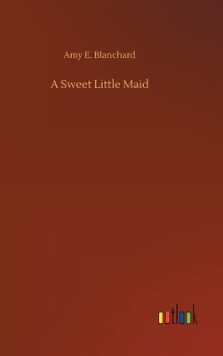 A Sweet Little Maid by Amy E. Blanchard