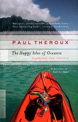 The Happy Isles of Oceania: Paddling the Pacific by Paul Theroux