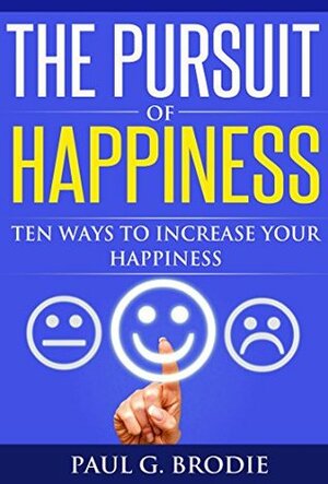 The Pursuit of Happiness: Ten Ways to Increase Your Happiness in 2018 (Paul G. Brodie Seminar Series Book 3) by Paul G. Brodie