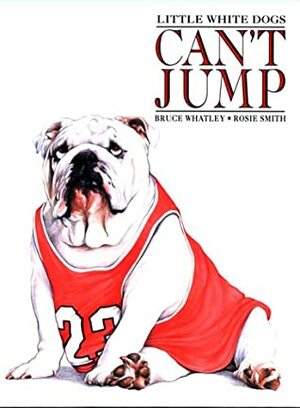 Little White Dogs Can't Jump by Rosie Smith, Bruce Whatley