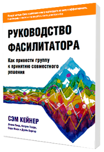 Руководство фасилитатора. Как привести группу к принятию совместного решения by Sam Kaner