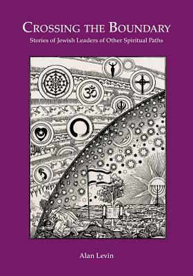 CROSSING THE BOUNDARY Stories of Jewish Leaders of Other Spiritual Paths by Alan Levin