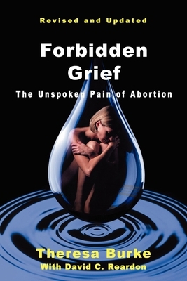 Forbidden Grief: The Unspoken Pain of Abortion by Theresa Burke