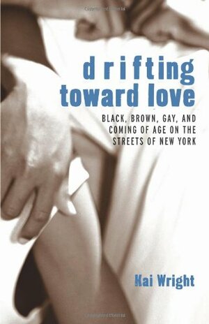 Drifting Toward Love: Black, Brown, Gay, and Coming of Age on the Streets of New York by Kai Wright