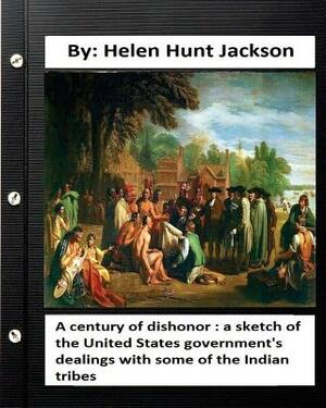 A century of dishonor: a sketch of the United States government's dealings with some of the Indian tribes by Helen Hunt Jackson