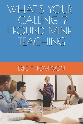 What's Your Calling ? I Found Mine Teaching by Eric Thompson