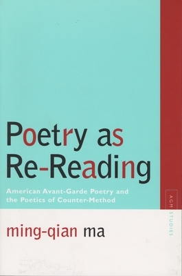 Poetry as Re-Reading: American Avant-Garde Poetry and the Poetics of Counter-Method by Ming-Qian Ma