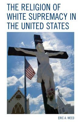 The Religion of White Supremacy in the United States by Eric Weed