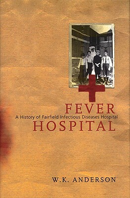 Fever Hospital: A History of Fairfield Infectious Diseases Hospital by Bill Anderson
