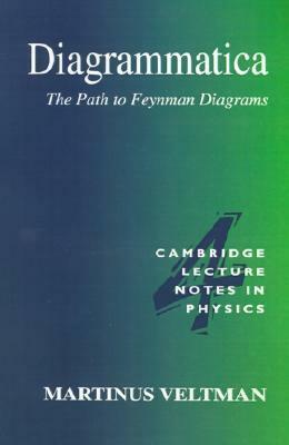 Diagrammatica: The Path to Feynman Diagrams (Cambridge Lecture Notes in Physics) by Martinus Veltman