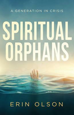 Spiritual Orphans: A Generation in Crisis by Erin Olson