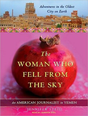 The Woman who Fell from the Sky: My Year of Making News in Yemen Oldest City on Earth by Jennifer Steil