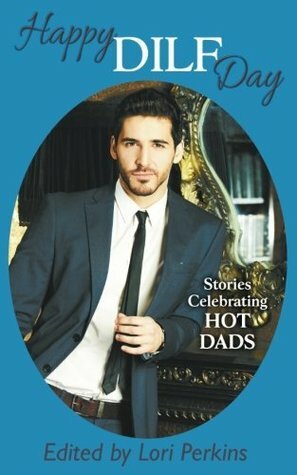 Happy DILF Day: Stories Celebrating Hot Dads by Lori Perkins