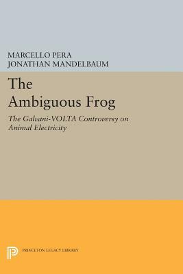 The Ambiguous Frog: The Galvani-VOLTA Controversy on Animal Electricity by Marcello Pera
