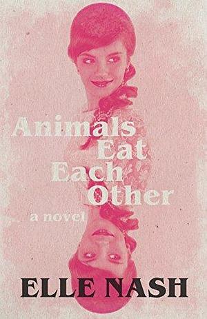 Animals Eat Each Other: A Novel by Elle Nash, Elle Nash