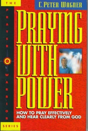 Praying with Power: How to Pray Effectively and Hear Clearly from God by C. Peter Wagner