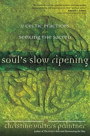 The Soul's Slow Ripening: 12 Celtic Practices for Seeking the Sacred by Christine Valters Paintner