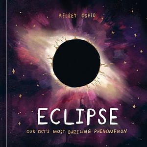 Eclipse: Our Sky's Most Dazzling Phenomenon by Kelsey Oseid