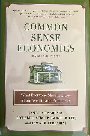 Common Sense Economics: What Everyone Should Know About Wealth and Prosperity by James D. Gwartney, Dwight Lee, Tawni H. Ferrarini