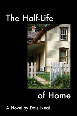 The Half-Life of Home by Dale Neal