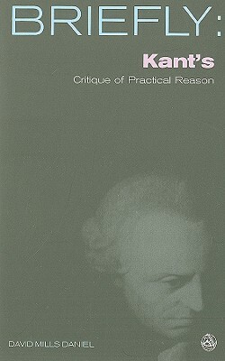 Kant's Critique of Practical Reason by David Mills Daniel