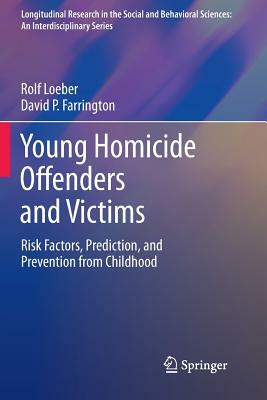 Young Homicide Offenders and Victims: Risk Factors, Prediction, and Prevention from Childhood by David P. Farrington, Rolf Loeber