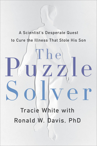 The Puzzle Solver: A Scientist's Desperate Quest to Cure the Illness That Stole His Son by Tracie White