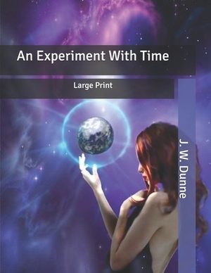 An Experiment With Time: Large Print by J. W. Dunne