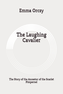 The Laughing Cavalier: The Story of the Ancestor of the Scarlet Pimpernel: Original by Emma Orczy