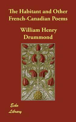 The Habitant and Other French-Canadian Poems by William Henry Drummond