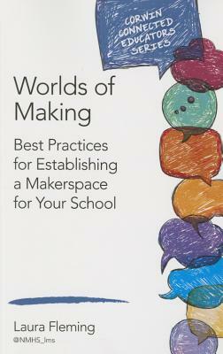 Worlds of Making: Best Practices for Establishing a Makerspace for Your School by Laura Fleming